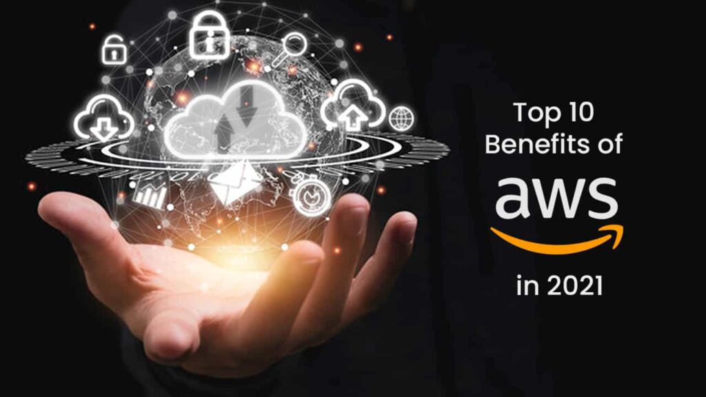 Top 10 Benefits of AWS in 2021