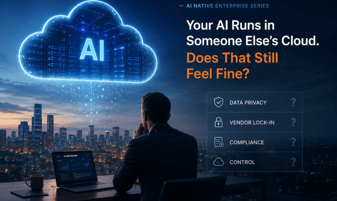 Your AI Runs in Someone Else’s Cloud. Does That Still Feel Fine?